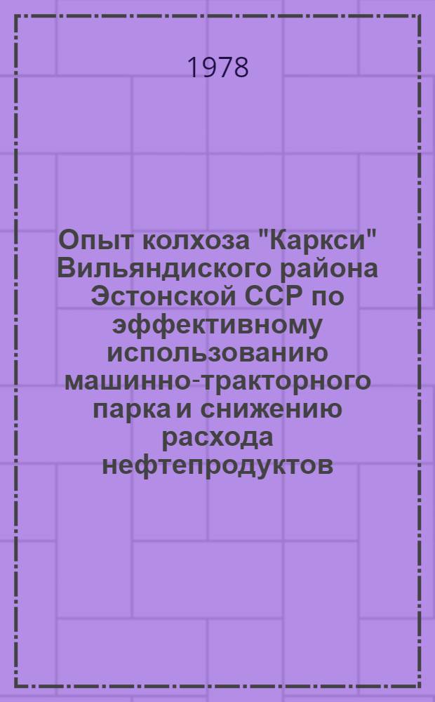 Опыт колхоза "Каркси" Вильяндиского района Эстонской ССР по эффективному использованию машинно-тракторного парка и снижению расхода нефтепродуктов