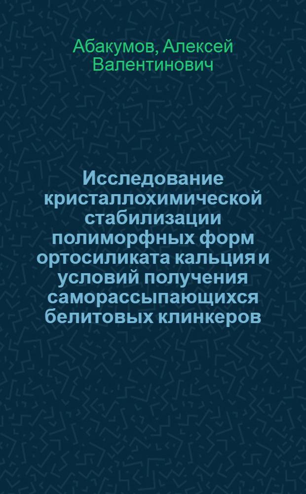 Исследование кристаллохимической стабилизации полиморфных форм ортосиликата кальция и условий получения саморассыпающихся белитовых клинкеров : Автореф. дис. на соиск. учен. степени канд. техн. наук : (05.17.11)