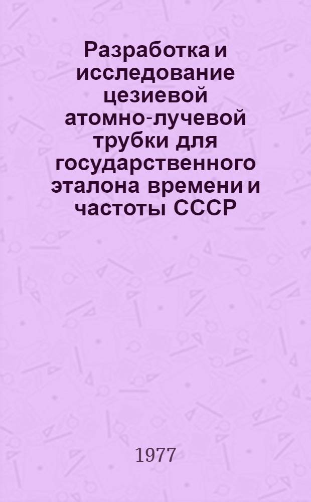 Разработка и исследование цезиевой атомно-лучевой трубки для государственного эталона времени и частоты СССР : Автореф. дис. на соиск. учен. степени канд. техн. наук : (05.11.08)