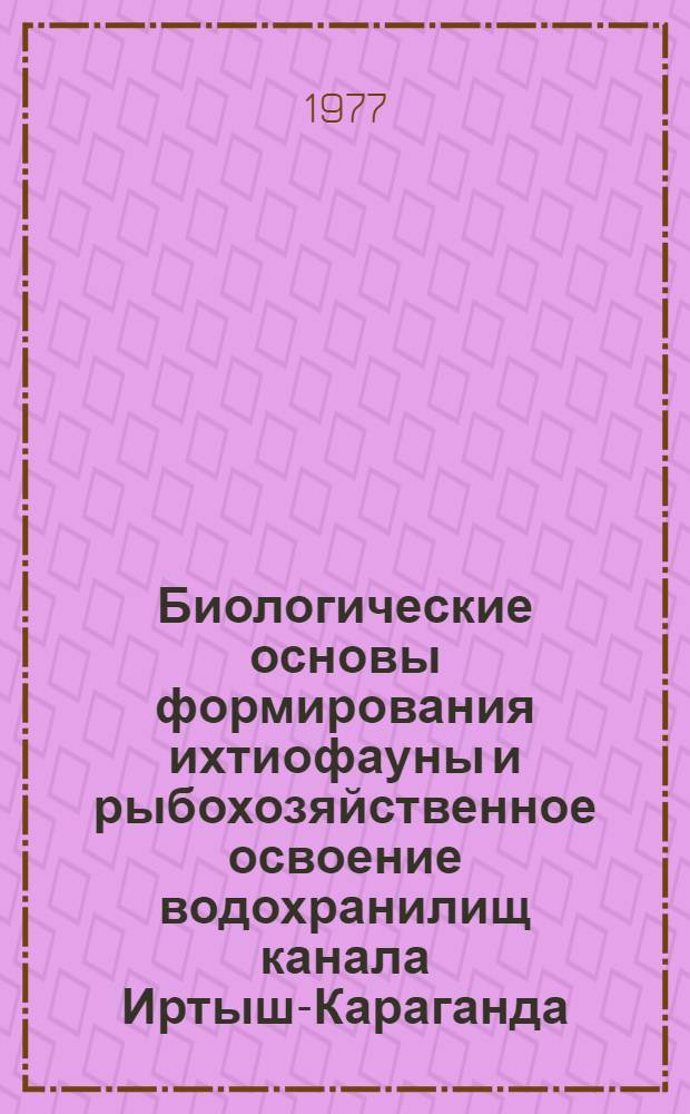 Биологические основы формирования ихтиофауны и рыбохозяйственное освоение водохранилищ канала Иртыш-Караганда : Автореф. дис. на соиск. учен. степени канд. биол. наук : (03.00.10)