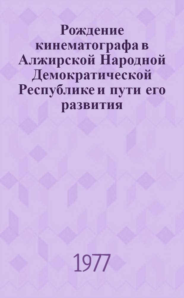 Рождение кинематографа в Алжирской Народной Демократической Республике и пути его развития : (На материале худож. фильмов) : Автореф. дис. на соиск. учен. степени канд. искусствоведения : (17.00.03)