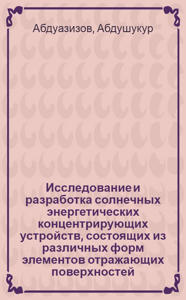 Исследование и разработка солнечных энергетических концентрирующих устройств, состоящих из различных форм элементов отражающих поверхностей : Автореф. дис. на соиск. учен. степени канд. техн. наук : (05.14.05)