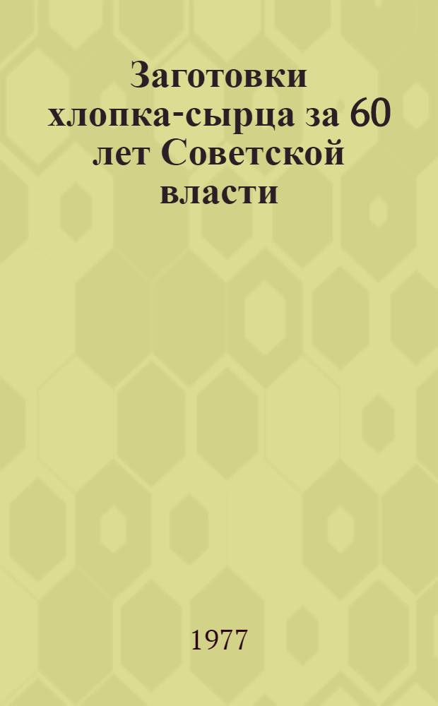 Заготовки хлопка-сырца за 60 лет Советской власти