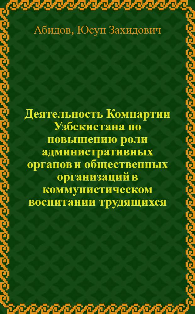 Деятельность Компартии Узбекистана по повышению роли административных органов и общественных организаций в коммунистическом воспитании трудящихся (1959-1965 гг.) : Автореф. дис. на соиск. учен. степени канд. ист. наук : (07.00.01)