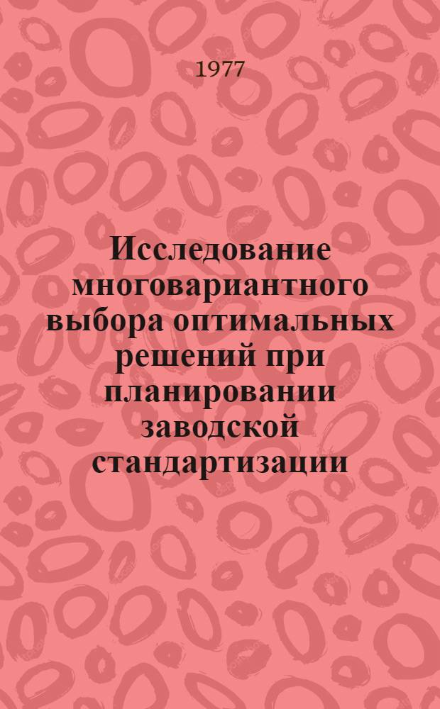 Исследование многовариантного выбора оптимальных решений при планировании заводской стандартизации : Автореф. дис. на соиск. учен. степени канд. техн. наук : (08.00.20)