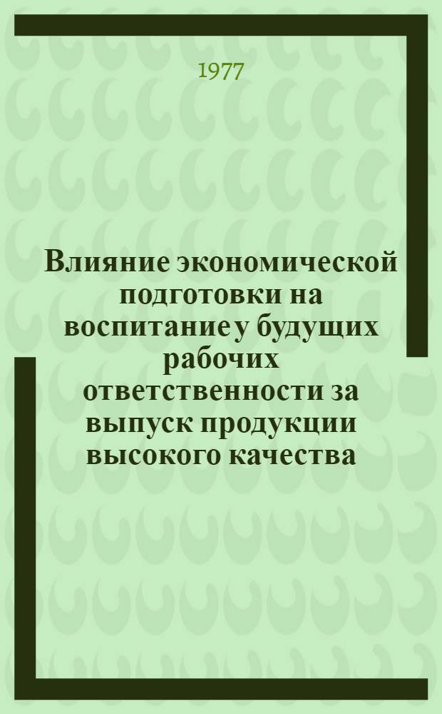 Влияние экономической подготовки на воспитание у будущих рабочих ответственности за выпуск продукции высокого качества : (На материалах проф.-техн. училищ. швейного профиля) : Автореф. дис. на соиск. учен. степени канд. пед. наук : (13.00.01)
