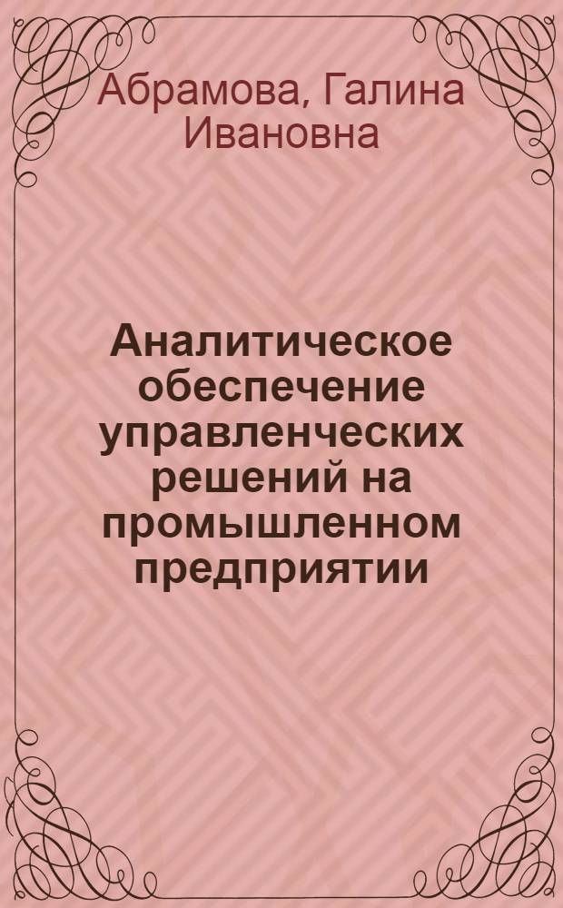 Аналитическое обеспечение управленческих решений на промышленном предприятии : (Принципы моделирования) : Автореф. дис. на соиск. учен. степени канд. экон. наук : (08.00.05)