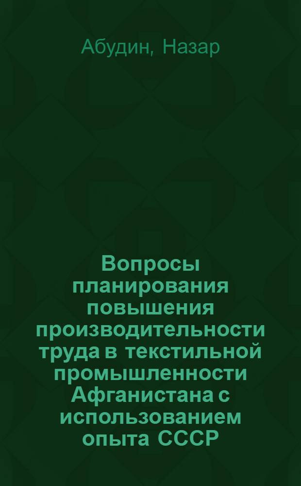Вопросы планирования повышения производительности труда в текстильной промышленности Афганистана с использованием опыта СССР : Автореф. дис. на соиск. учен. степени канд. экон. наук : (08.00.05)