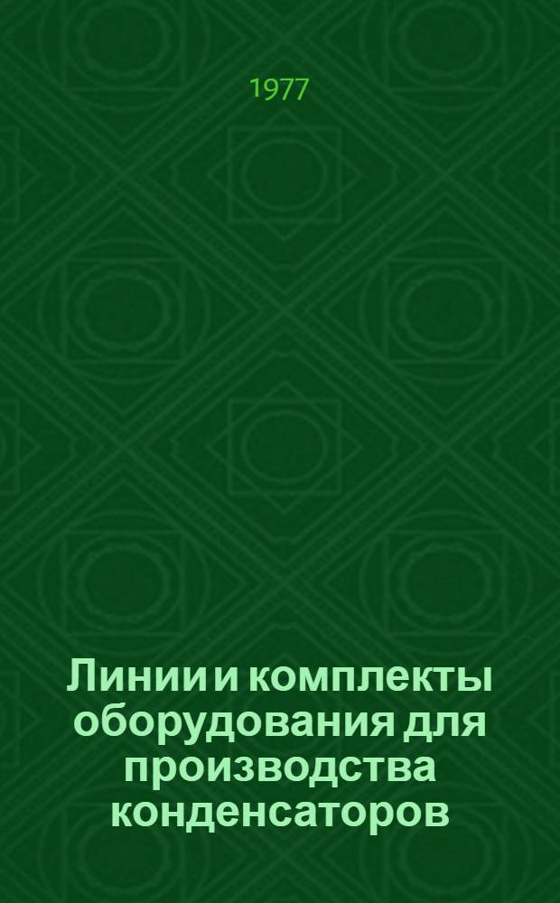 Линии и комплекты оборудования для производства конденсаторов (по материалам иностранной печати за 1965-1976 г.г.).. : Ч. 1-. Ч. 1