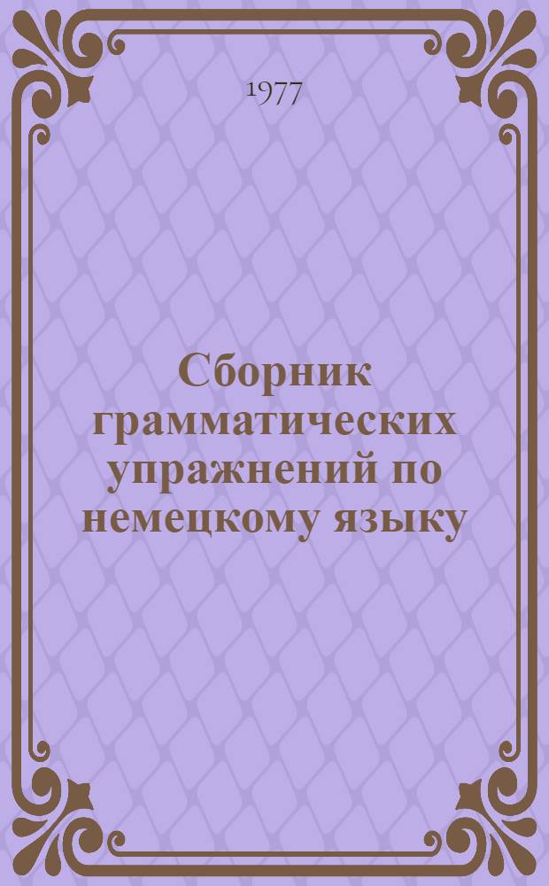 Сборник грамматических упражнений по немецкому языку : Для студентов ст. курсов и аспирантов