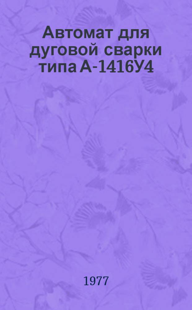 Автомат для дуговой сварки типа А-1416У4 : Изготовитель - Кахов. з-д электросварочного оборудования : Каталог
