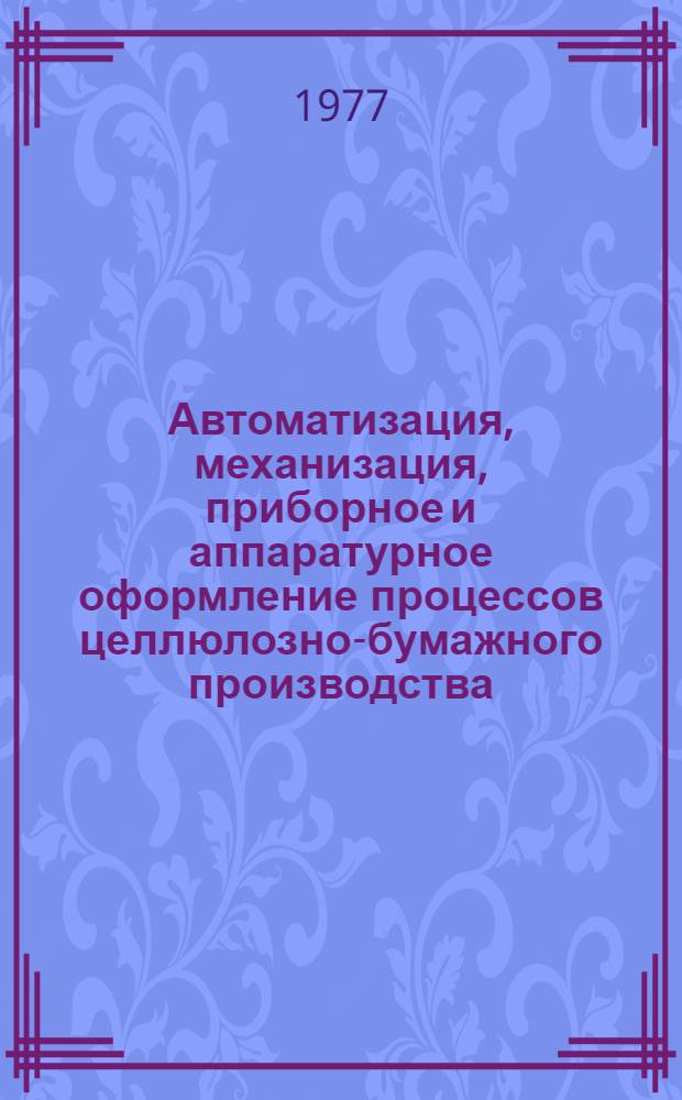 Автоматизация, механизация, приборное и аппаратурное оформление процессов целлюлозно-бумажного производства : Сборник статей
