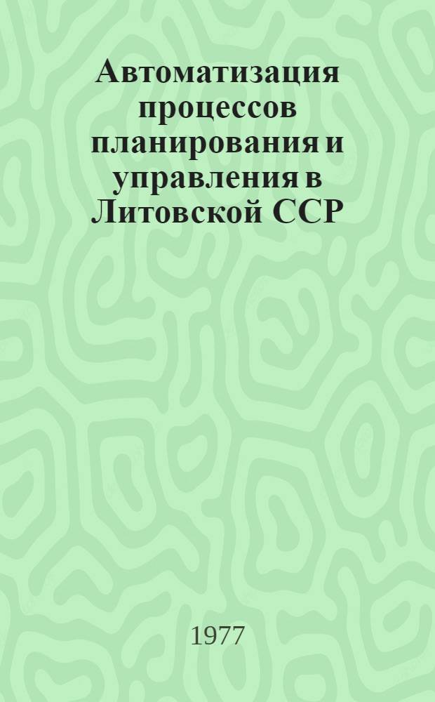 Автоматизация процессов планирования и управления в Литовской ССР : Тез. докл. респ. конф. молодых ученых. (Вильнюс, нояб. 1977 г.)