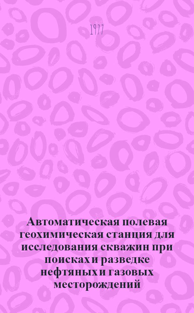 Автоматическая полевая геохимическая станция для исследования скважин при поисках и разведке нефтяных и газовых месторождений. АПГС-1АЦ : Изготовитель - з-д "Нефтеприбор", г. Москва : Каталог
