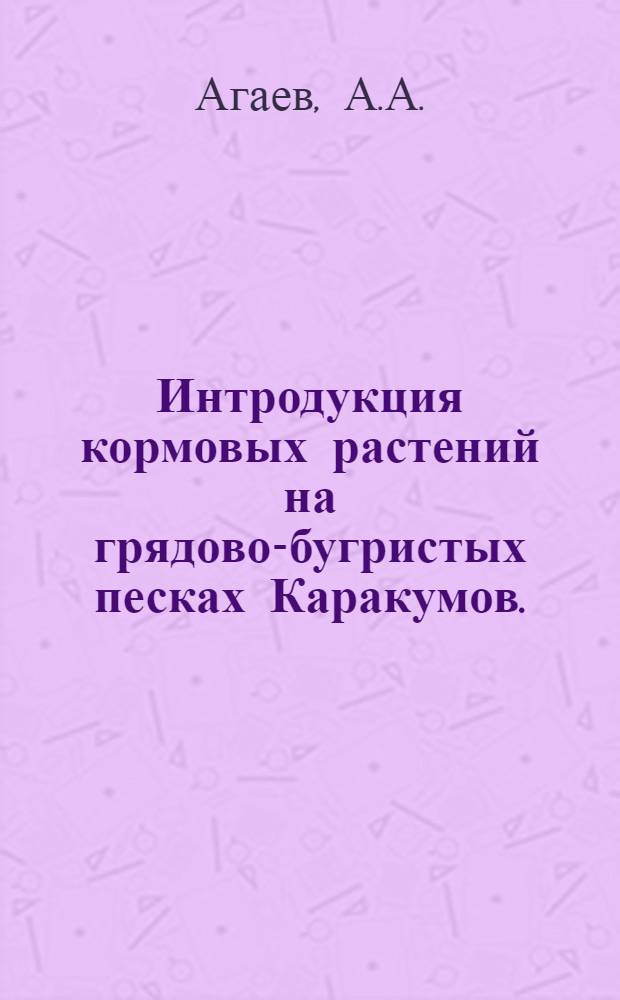 Интродукция кормовых растений на грядово-бугристых песках Каракумов. (С применением дождевания) : Автореф. дис. на соиск. учен. степени канд. биол. наук : (03.00.05)