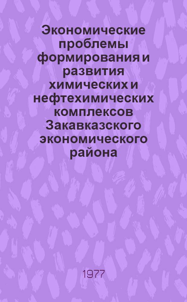 Экономические проблемы формирования и развития химических и нефтехимических комплексов Закавказского экономического района : Автореф. дис. на соиск. учен. степ. д. э. н