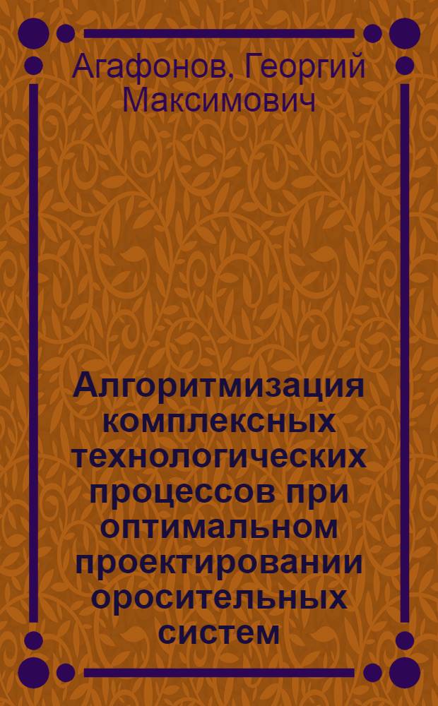 Алгоритмизация комплексных технологических процессов при оптимальном проектировании оросительных систем : Автореф. дис. на соиск. учен. степени канд. техн. наук : (05.13.01)