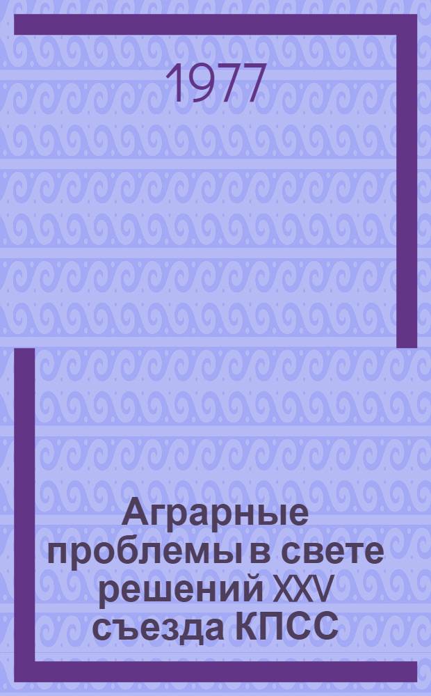 Аграрные проблемы в свете решений XXV съезда КПСС : Сборник статей