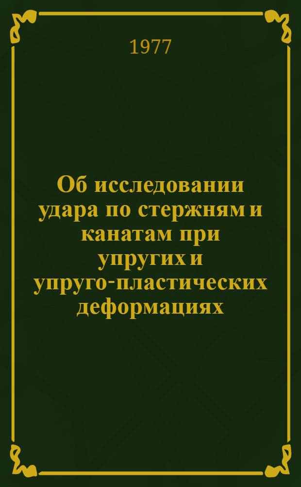 Об исследовании удара по стержням и канатам при упругих и упруго-пластических деформациях : Автореф. дис. на соиск. учен. степени канд. физ.-мат. наук : (01.02.04)