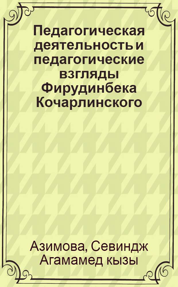 Педагогическая деятельность и педагогические взгляды Фирудинбека Кочарлинского : Автореф. дис. на соиск. учен. степени канд. пед. наук : (13.00.01)