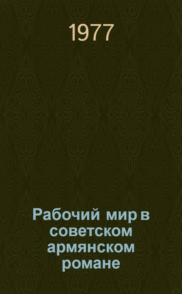 Рабочий мир в советском армянском романе : Автореф. дис. на соиск. учен. степени канд. филол. наук : (10.01.03)