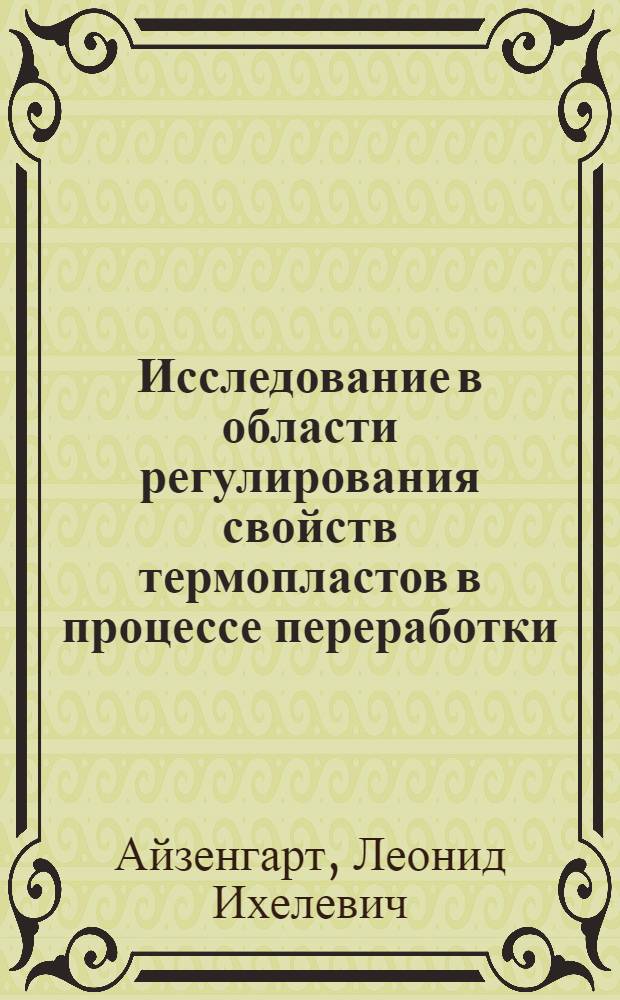 Исследование в области регулирования свойств термопластов в процессе переработки : Автореф. дис. на соиск. учен. степени канд. техн. наук : (05.17.06)