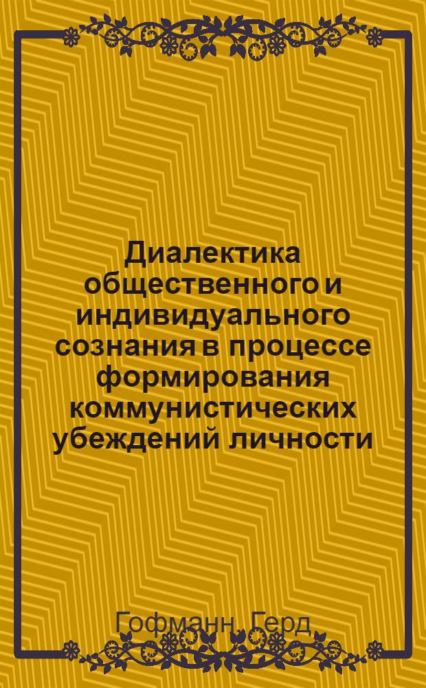 Диалектика общественного и индивидуального сознания в процессе формирования коммунистических убеждений личности : Автореф. дис. на соиск. учен. степени канд. филос. наук : (09.00.01)