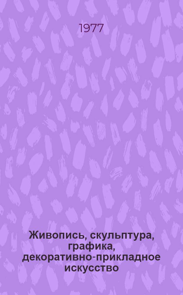 Живопись, скульптура, графика, декоративно-прикладное искусство : Каталог