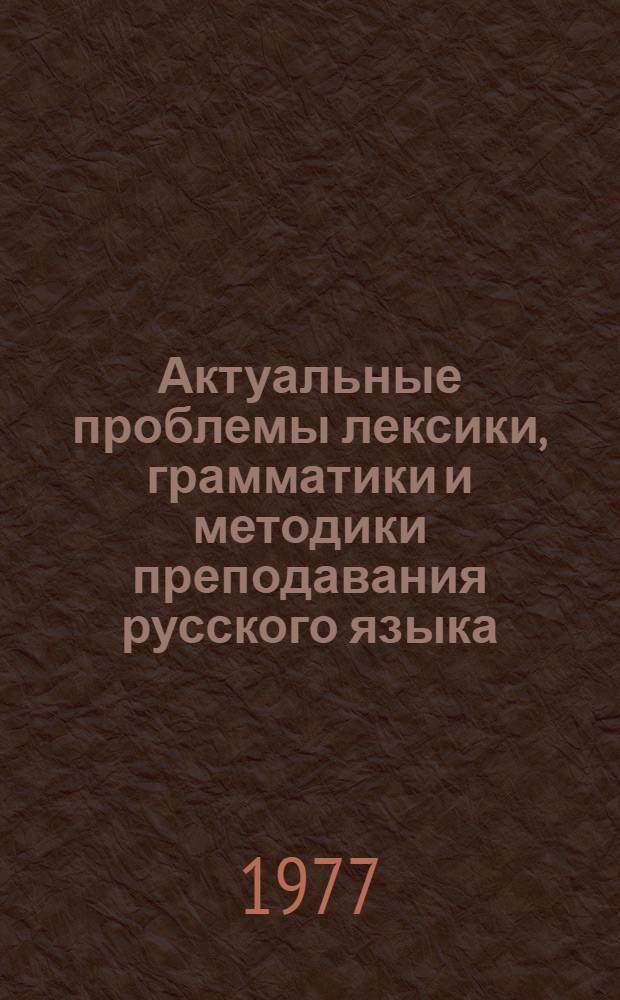 Актуальные проблемы лексики, грамматики и методики преподавания русского языка : Темат. сб