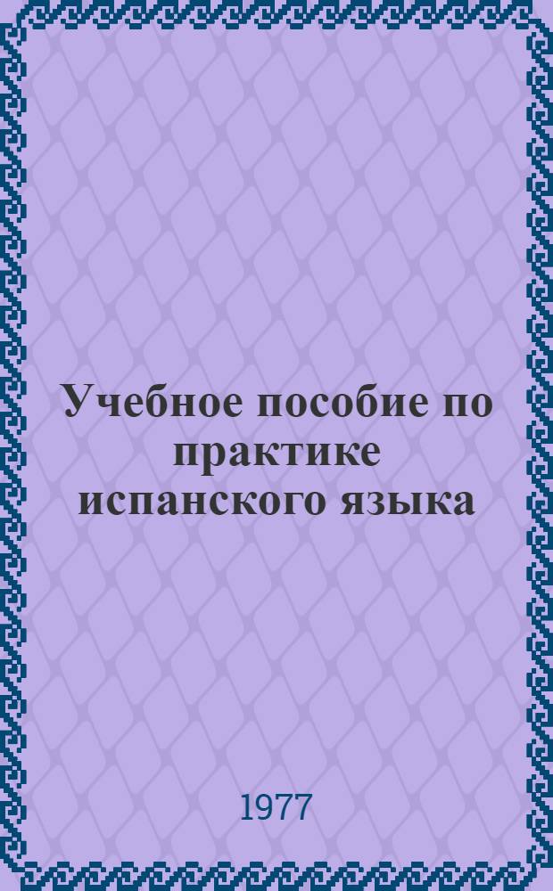 Учебное пособие по практике испанского языка : По курсу "Практика исп. яз." для студентов 2 курса фак. исп. яз : (На исп. яз.)