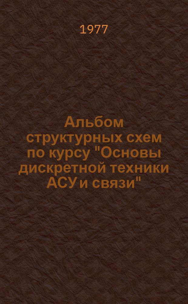 Альбом структурных схем по курсу "Основы дискретной техники АСУ и связи" : Вып. 1-