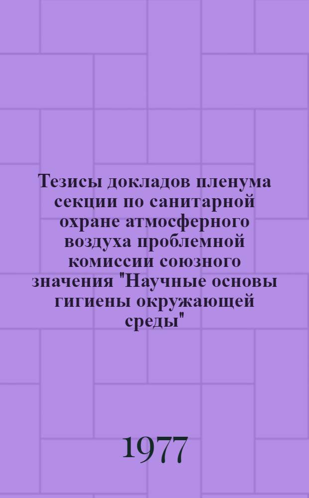 Тезисы докладов пленума секции по санитарной охране атмосферного воздуха проблемной комиссии союзного значения "Научные основы гигиены окружающей среды"