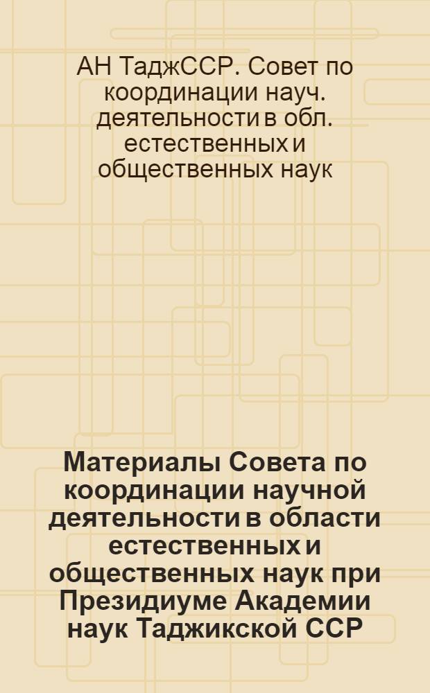 Материалы Совета по координации научной деятельности в области естественных и общественных наук при Президиуме Академии наук Таджикской ССР