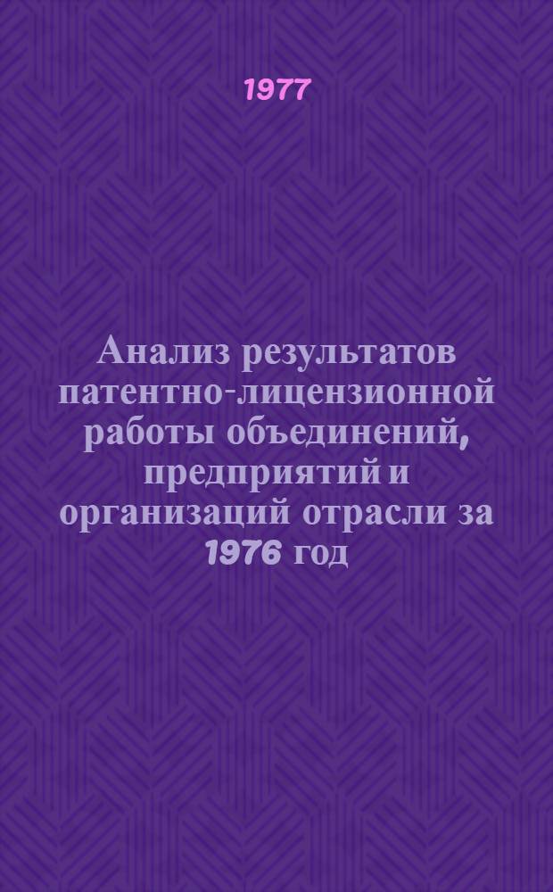 Анализ результатов патентно-лицензионной работы объединений, предприятий и организаций отрасли за 1976 год : Отчет