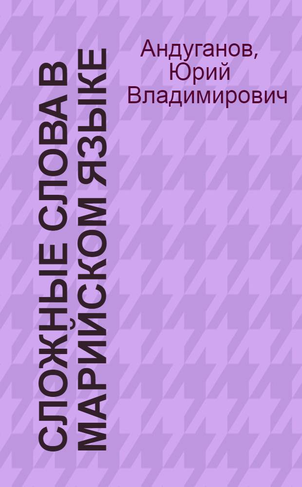 Сложные слова в марийском языке (определительные сложные существительные) : Автореф. дис. на соиск. учен. степени к. филол. н