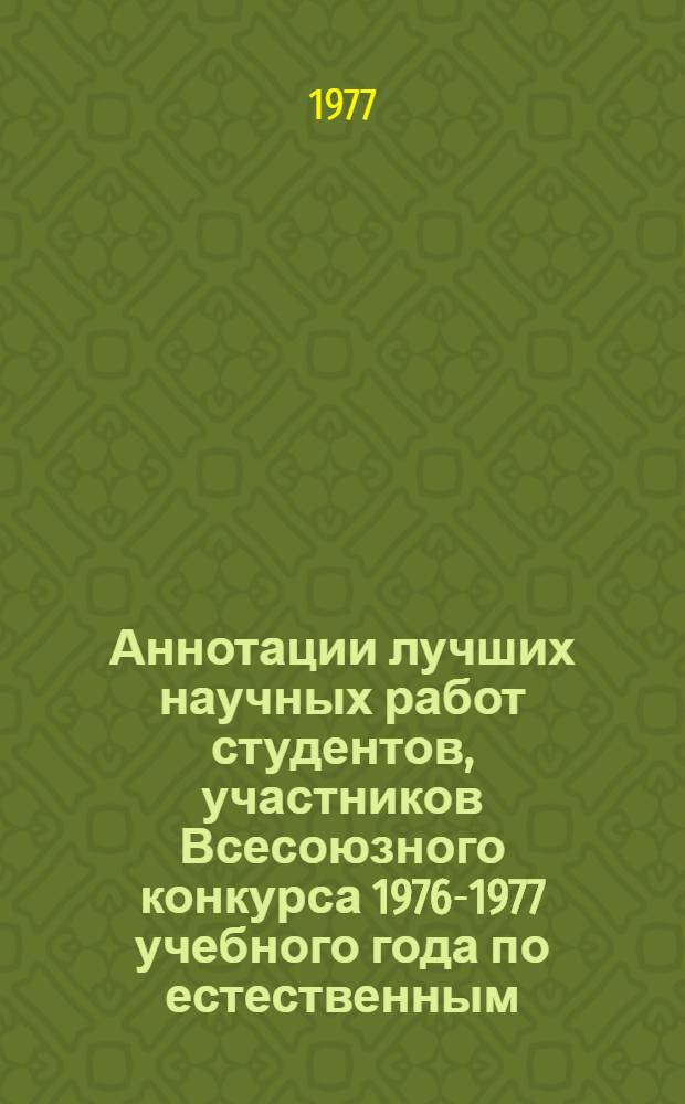 Аннотации лучших научных работ студентов, участников Всесоюзного конкурса 1976-1977 учебного года по естественным, техническим и гуманитарным наукам. Раздел "Сельскохозяйственные науки"