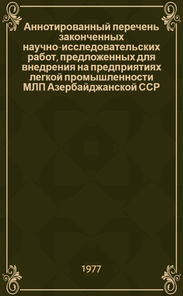 Аннотированный перечень законченных научно-исследовательских работ, предложенных для внедрения на предприятиях легкой промышленности МЛП Азербайджанской ССР