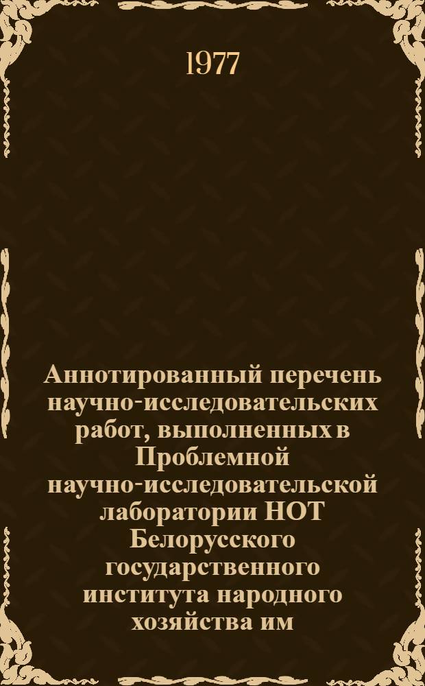 Аннотированный перечень научно-исследовательских работ, выполненных в Проблемной научно-исследовательской лаборатории НОТ Белорусского государственного института народного хозяйства им. В.В. Куйбышева