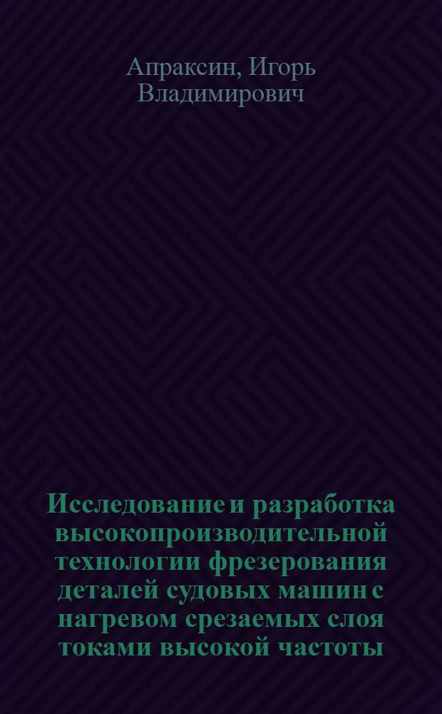 Исследование и разработка высокопроизводительной технологии фрезерования деталей судовых машин с нагревом срезаемых слоя токами высокой частоты : Автореф. дис. на соиск. учен. степени к. т. н