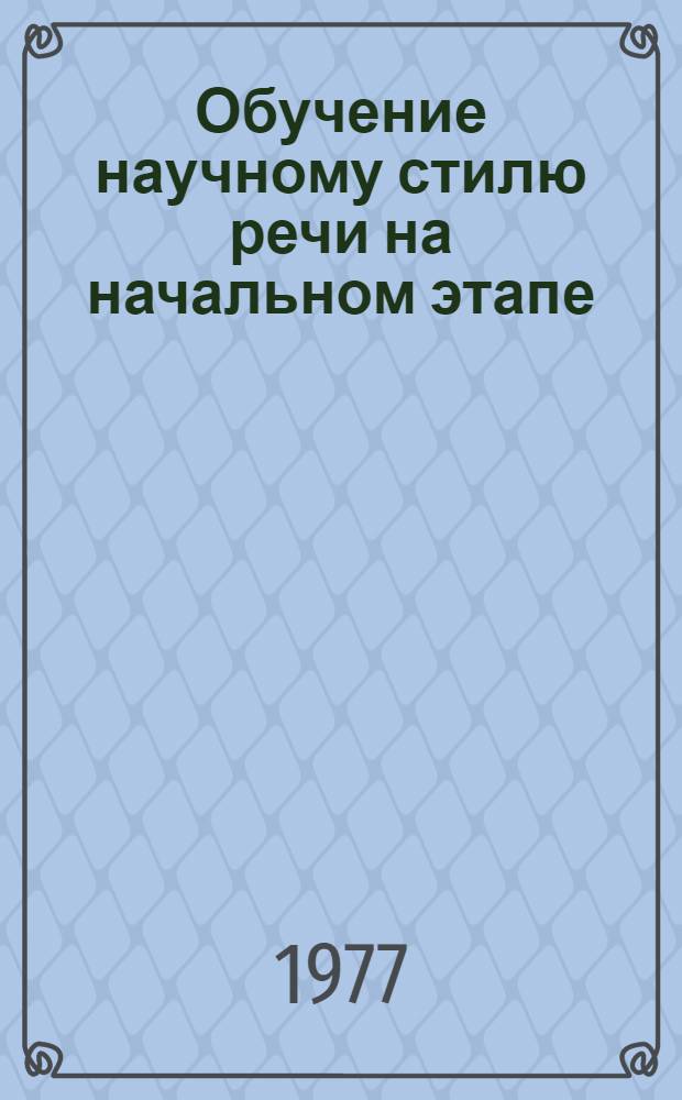 Обучение научному стилю речи на начальном этапе : Учеб. пособие
