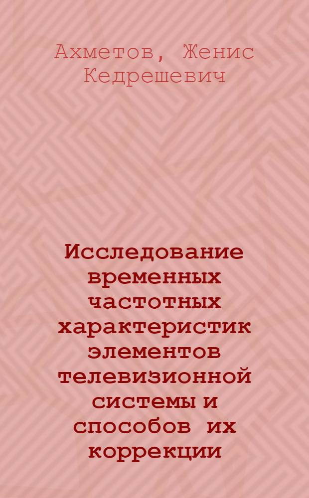Исследование временных частотных характеристик элементов телевизионной системы и способов их коррекции : Автореф. дис. на соиск. учен. степени канд. техн. наук : (05.12.03)