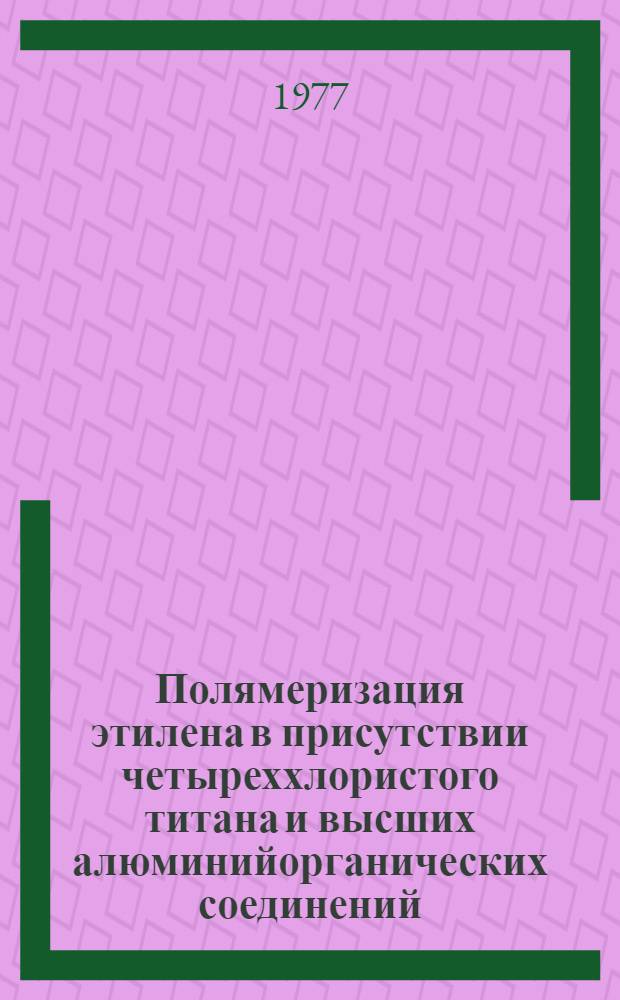 Полямеризация этилена в присутствии четыреххлористого титана и высших алюминийорганических соединений : Автореф. дис. на соиск. учен. степени канд. хим. наук : (02.00.06)