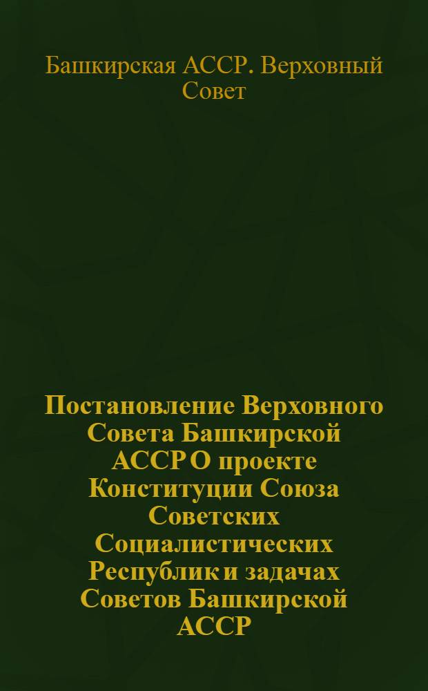 Постановление Верховного Совета Башкирской АССР О проекте Конституции Союза Советских Социалистических Республик и задачах Советов Башкирской АССР, вытекающих из доклада Генерального секретаря ЦК КПСС, Председателя Конституционной комиссии товарища Л.И. Брежнева на майском (1977 г.) Пленуме ЦК КПСС