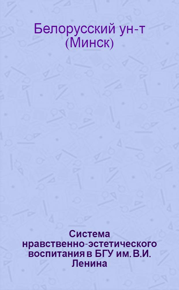 Система нравственно-эстетического воспитания в БГУ им. В.И. Ленина : Проект