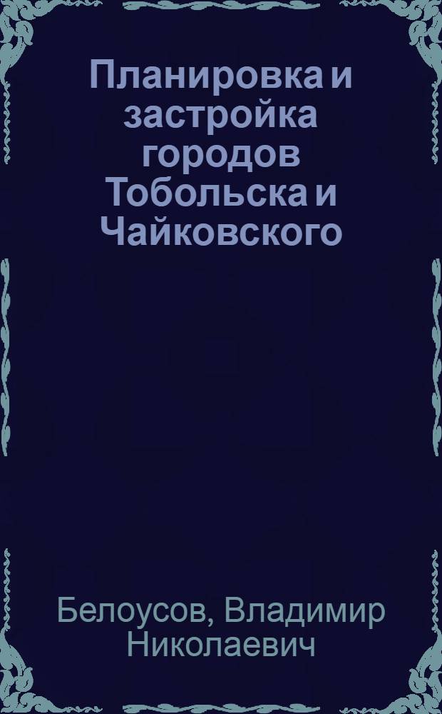 Планировка и застройка городов Тобольска и Чайковского