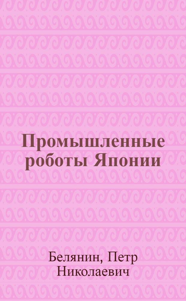 Промышленные роботы Японии : Обзор зарубеж. опыта