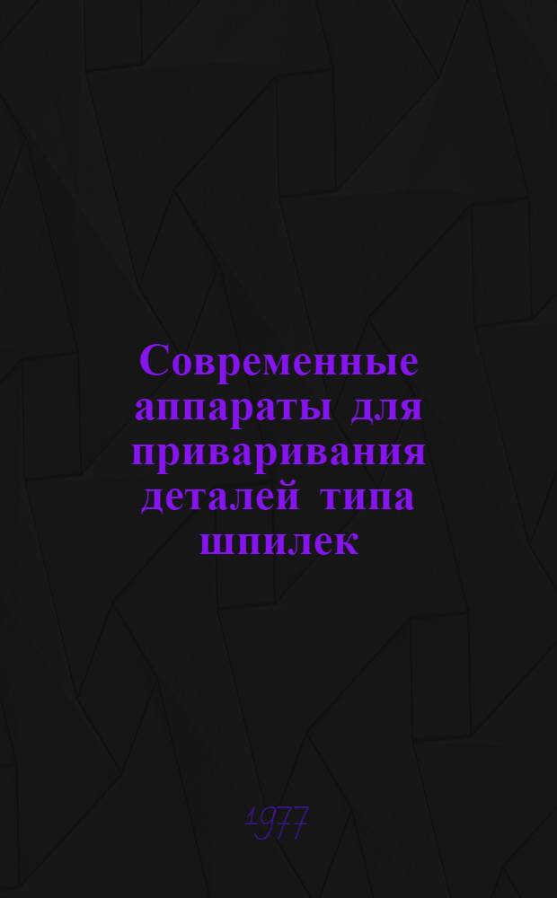 Современные аппараты для приваривания деталей типа шпилек : (По иностр. источникам)