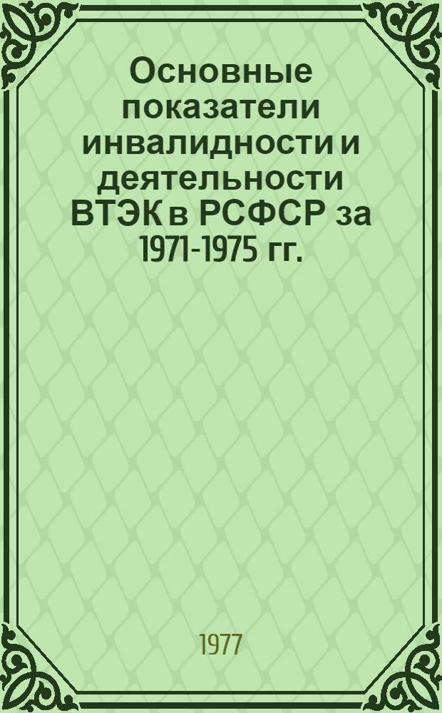 Основные показатели инвалидности и деятельности ВТЭК в РСФСР за 1971-1975 гг.