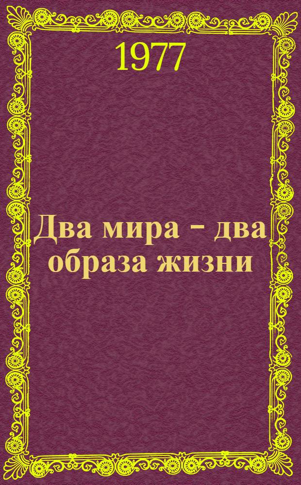 Два мира - два образа жизни : (Метод. рекомендации в помощь пропагандистам и политинформаторам)