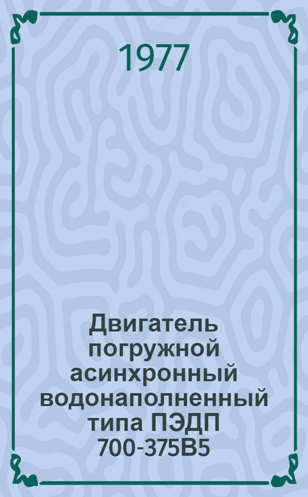 Двигатель погружной асинхронный водонаполненный типа ПЭДП 700-375В5 : Изготовитель - Лысьв. турбогенератор. з-д : Каталог